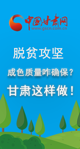 圖解|脫貧攻堅(jiān)成色質(zhì)量咋確保？甘肅這樣做！