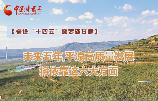 【奮進“十四五”逐夢新甘肅】未來五年，平?jīng)龈哔|(zhì)量發(fā)展將依靠這六大方面