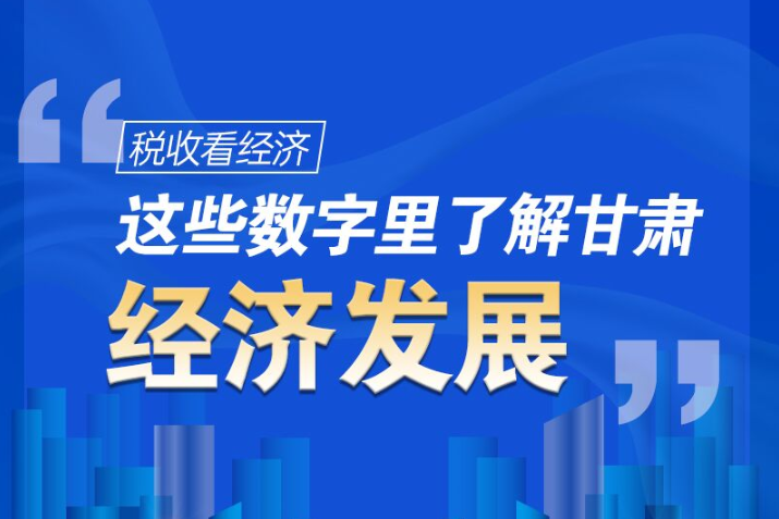 圖解|稅收看經(jīng)濟(jì)，這些數(shù)字里了解甘肅經(jīng)濟(jì)發(fā)展