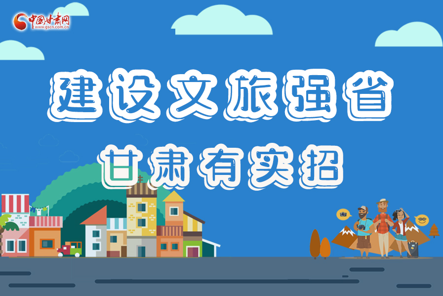圖解|建設(shè)文旅強(qiáng)省，甘肅有實招！