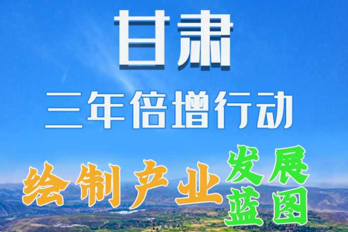 圖解|繪制產(chǎn)業(yè)發(fā)展三年倍增藍(lán)圖 甘肅這么做！
