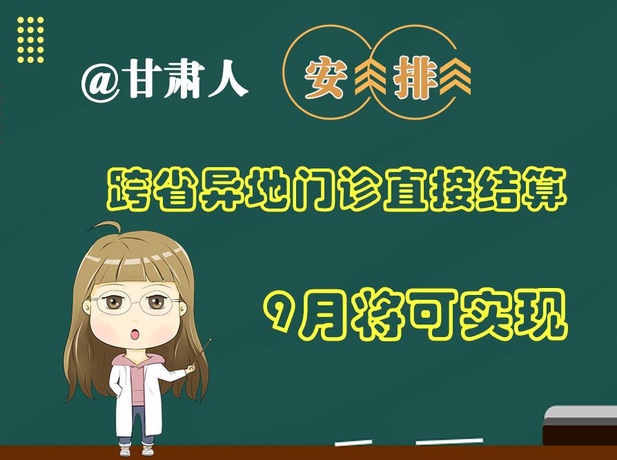 長圖|@甘肅人  安排！跨省異地門診直接結(jié)算9月將可實現(xiàn)