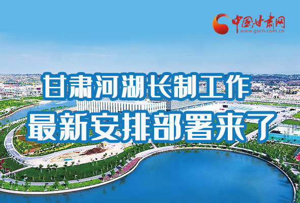 圖解|速看！甘肅河湖長(zhǎng)制工作最新安排部署來(lái)了 