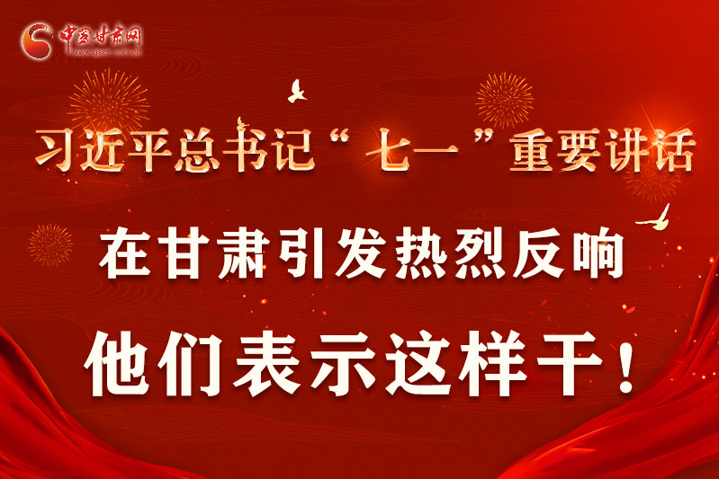 圖解|習(xí)近平總書記“七一”重要講話在甘肅引起熱烈反響，他們表示這樣干！