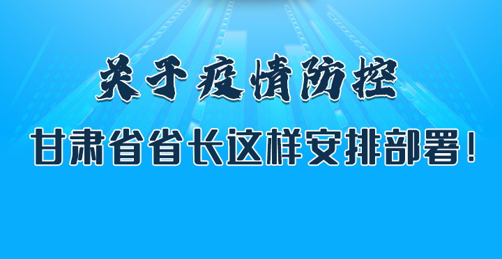圖解|關(guān)于疫情防控 甘肅省省長這樣安排部署！