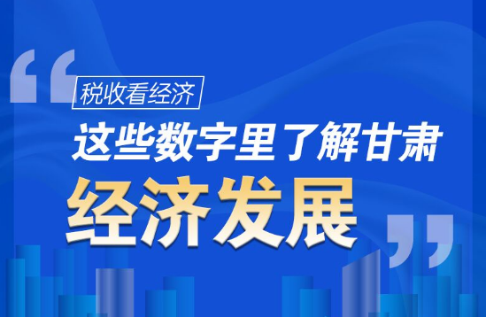 圖解|稅收看經(jīng)濟，這些數(shù)字里了解甘肅經(jīng)濟發(fā)展
