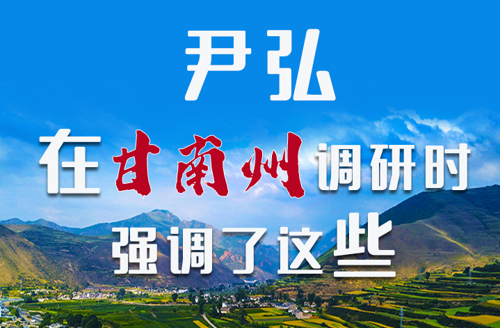 圖解|尹弘書記在甘南州調(diào)研時強調(diào)了這些！