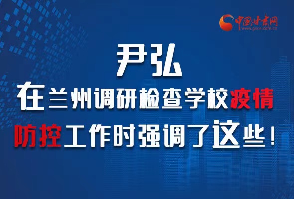 圖解|尹弘在蘭州調研檢查學校疫情防控工作時強調了這些！