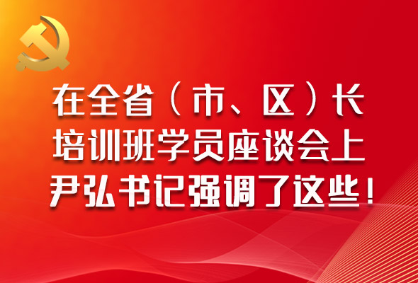 圖解|在全?。ㄊ?、區(qū)）長(zhǎng)培訓(xùn)班學(xué)員座談會(huì)上，尹弘書(shū)記強(qiáng)調(diào)了這些！