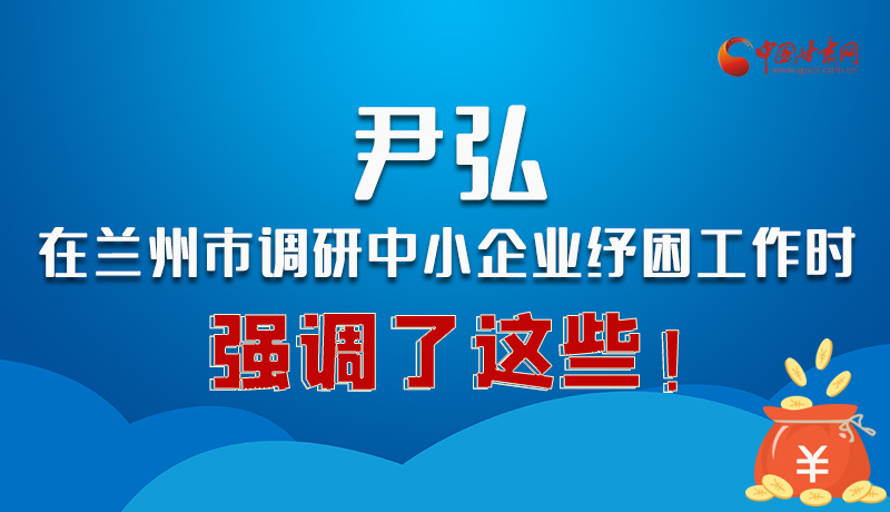圖解|尹弘在蘭州市調(diào)研中小企業(yè)紓困工作時(shí)強(qiáng)調(diào)了這些！
