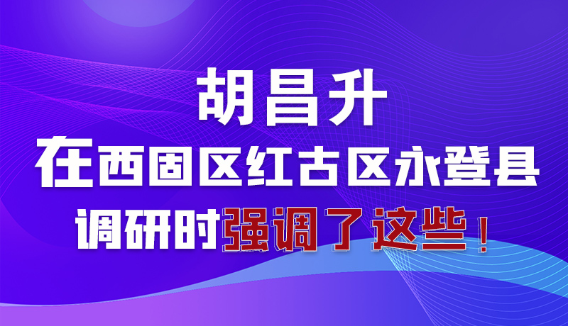 圖解|胡昌升在西固區(qū)紅古區(qū)永登縣調(diào)研時強調(diào)了這些！