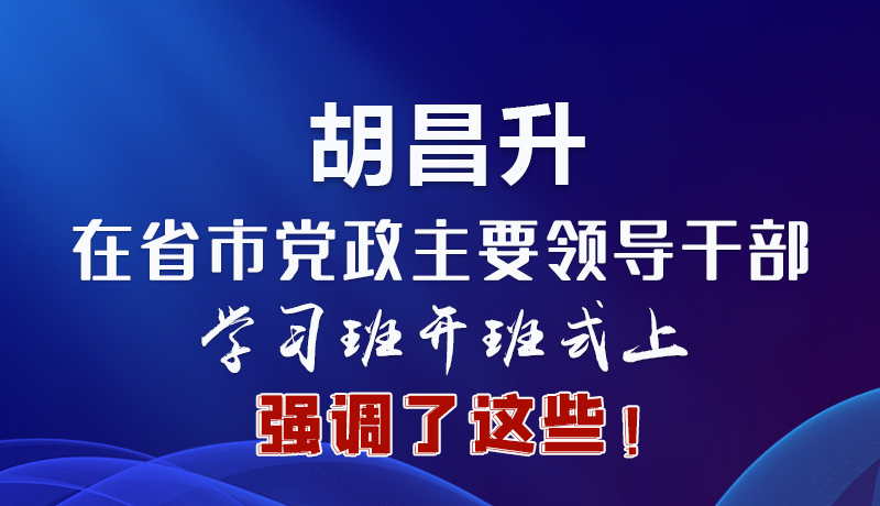 圖解|胡昌升在省市黨政主要領(lǐng)導(dǎo)干部學(xué)習(xí)班開班式上強(qiáng)調(diào)了這些！