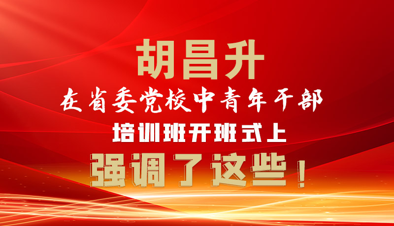 圖解|胡昌升在省委黨校中青年干部培訓(xùn)班開班式上強(qiáng)調(diào)了這些！