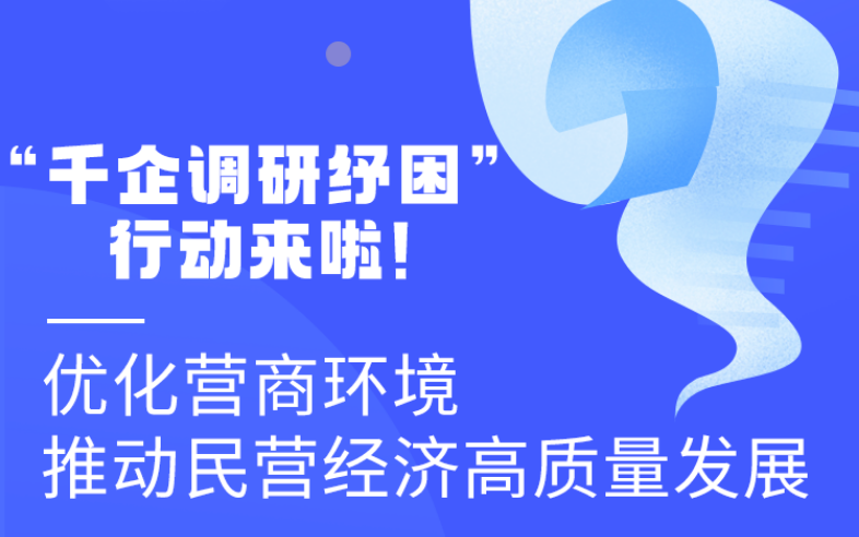 圖解丨“千企調(diào)研紓困”行動(dòng)來啦！優(yōu)化營商環(huán)境 推動(dòng)民營經(jīng)濟(jì)高質(zhì)量發(fā)展