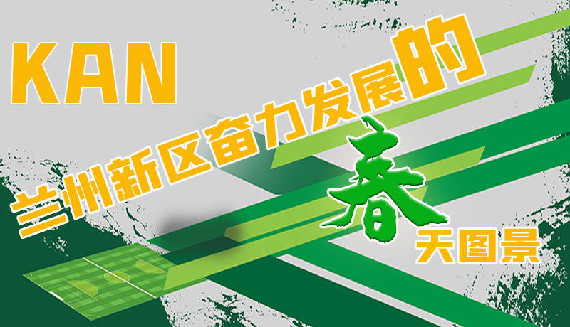 圖解|看，蘭州新區(qū)奮力發(fā)展的春天圖景