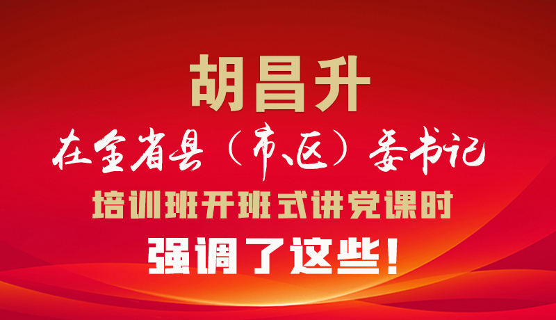 圖解|胡昌升在全省縣（市、區(qū)）委書記培訓(xùn)班開班式講黨課時(shí)強(qiáng)調(diào)了這些！