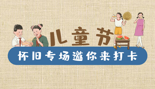 手繪長圖|兒童節(jié)，懷舊專場邀你來打卡！