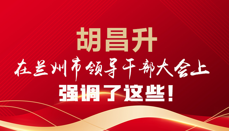  圖解|胡昌升在蘭州市領(lǐng)導(dǎo)干部大會上強調(diào)了這些！