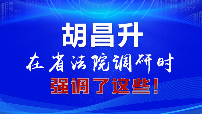 圖解|胡昌升在省法院調(diào)研時(shí)強(qiáng)調(diào)了這些！
