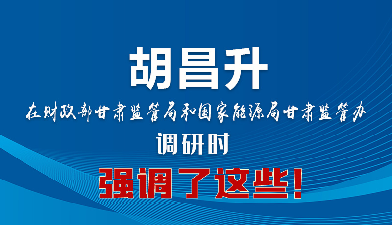 圖解|胡昌升在財(cái)政部甘肅監(jiān)管局和國(guó)家能源局甘肅監(jiān)管辦調(diào)研時(shí)強(qiáng)調(diào)了這些！