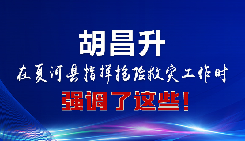 圖解|胡昌升在夏河縣指揮搶險救災工作時強調(diào)了這些！