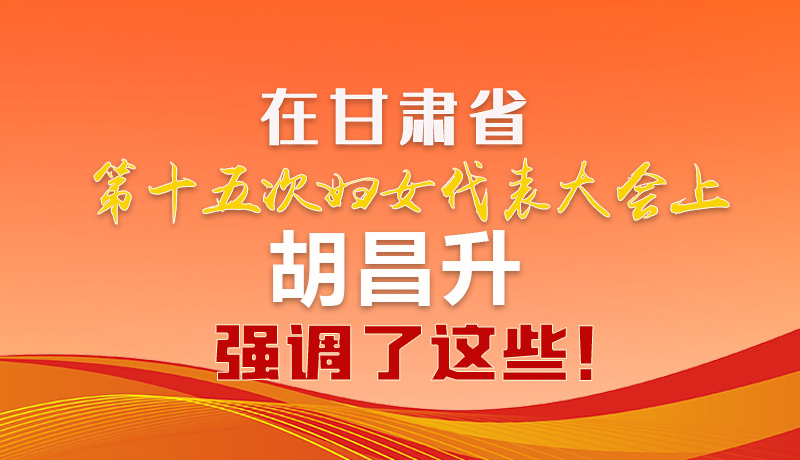  圖解|在甘肅省第十五次婦女代表大會上 胡昌升強(qiáng)調(diào)了這些！