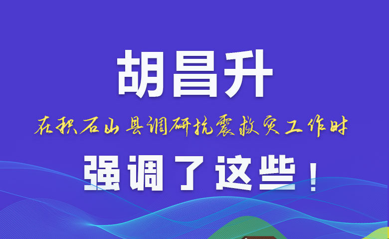 圖解|胡昌升在積石山縣調(diào)研抗震救災(zāi)工作時(shí)強(qiáng)調(diào)了這些！