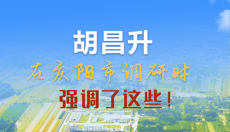 【甘快看】圖解|胡昌升在慶陽(yáng)市調(diào)研時(shí)強(qiáng)調(diào)了這些！