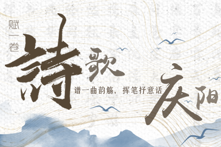 【萬千氣象看甘肅】長圖|賦一卷詩歌，譜一曲韻觴，揮筆抒意話慶陽