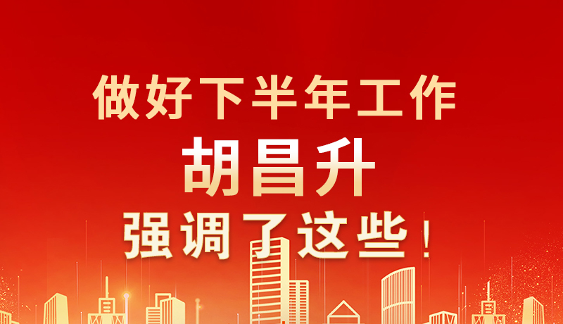 海報(bào)|做好下半年工作 胡昌升強(qiáng)調(diào)了這些！
