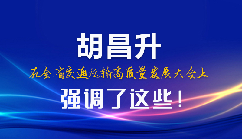 圖解|胡昌升在全省交通運(yùn)輸高質(zhì)量發(fā)展大會(huì)上強(qiáng)調(diào)了這些！