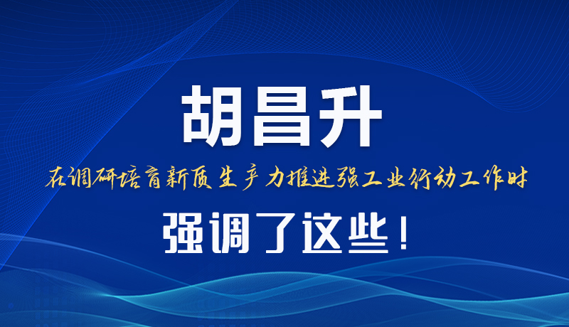 圖解|胡昌升在調(diào)研培育新質(zhì)生產(chǎn)力推進(jìn)強(qiáng)工業(yè)行動(dòng)工作時(shí)強(qiáng)調(diào)了這些！