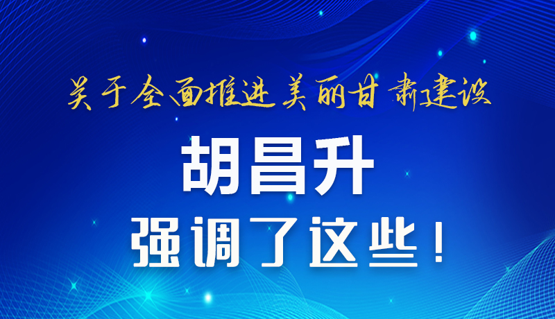 圖解|關(guān)于全面推進(jìn)美麗甘肅建設(shè) 胡昌升這樣強(qiáng)調(diào)！