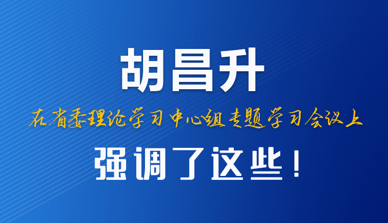 圖解|胡昌升在省委理論學習中心組專題學習會議上強調了這些！