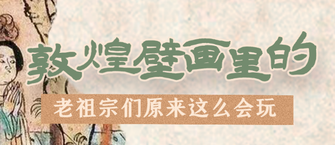 千年石窟 匠心傳承|看，敦煌壁畫里的“老祖宗們”原來這么會玩！