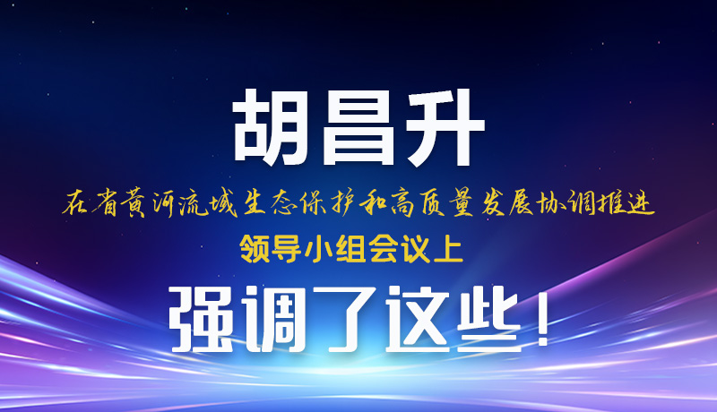圖解|胡昌升在省黃河流域生態(tài)保護(hù)和高質(zhì)量發(fā)展協(xié)調(diào)推進(jìn)領(lǐng)導(dǎo)小組會(huì)議上強(qiáng)調(diào)了這些！