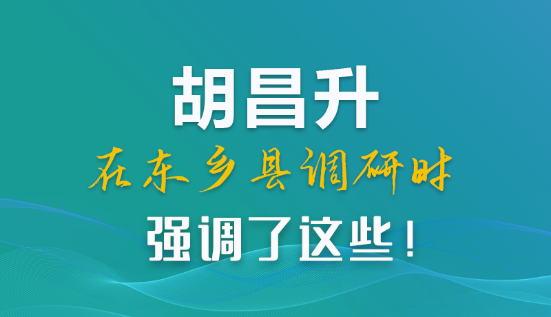 圖解|胡昌升在東鄉(xiāng)縣調(diào)研時(shí)強(qiáng)調(diào)了這些！