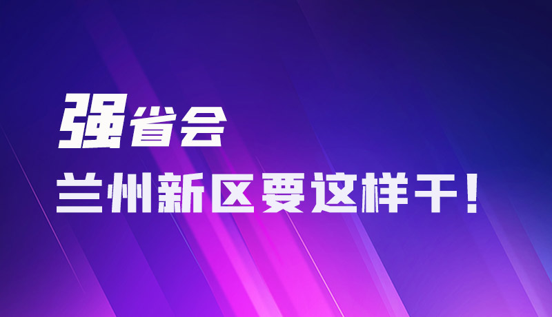 圖解|強省會 蘭州新區(qū)要這樣干！