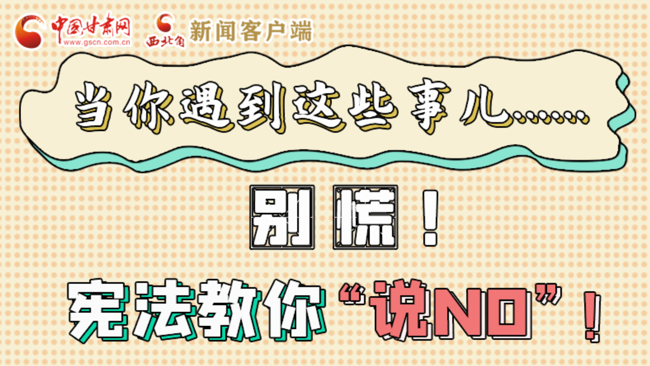 【甘快看】e法耀隴原|當(dāng)你遇到這些事兒……別慌！憲法教你“說NO”！ 